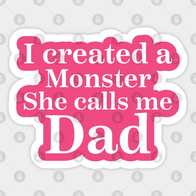 i created a monster she calls me dad